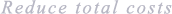 Reduce total costs