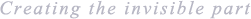 Creating the invisible part